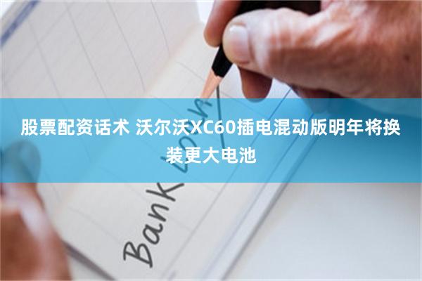 股票配资话术 沃尔沃XC60插电混动版明年将换装更大电池