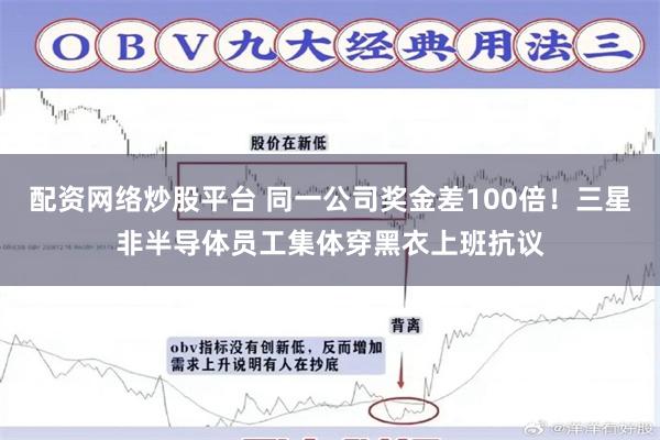 配资网络炒股平台 同一公司奖金差100倍！三星非半导体员工集体穿黑衣上班抗议