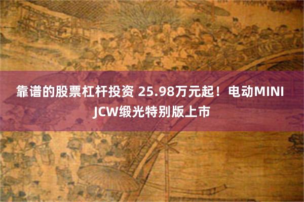 靠谱的股票杠杆投资 25.98万元起！电动MINI JCW缎光特别版上市