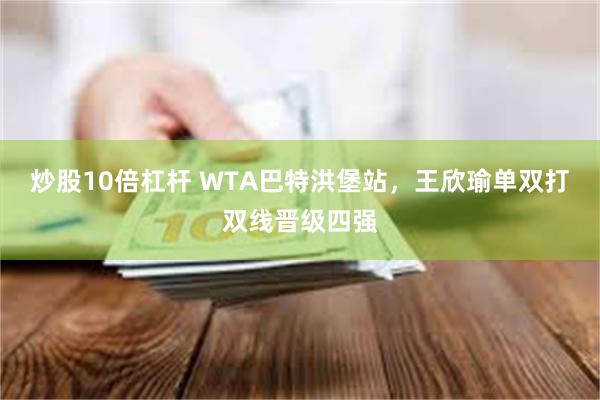炒股10倍杠杆 WTA巴特洪堡站,王欣瑜单双打双线晋级四强