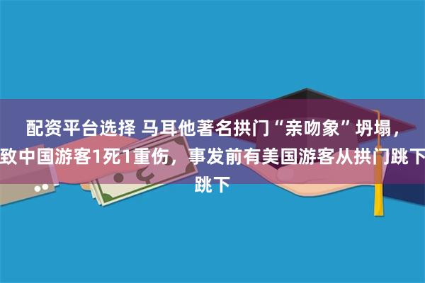 配资平台选择 马耳他著名拱门“亲吻象”坍塌，致中国游客1死1重伤，事发前有美国游客从拱门跳下