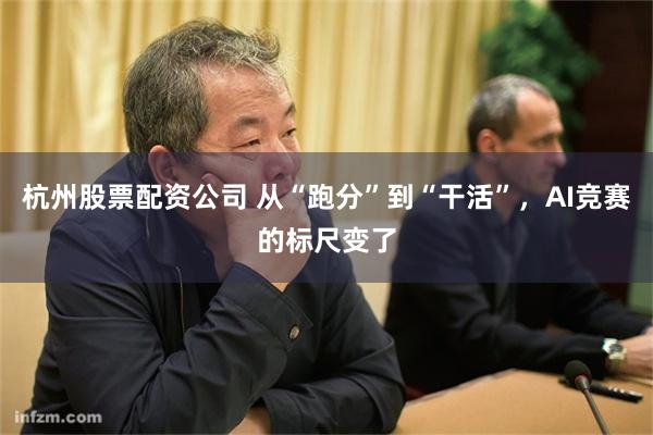 杭州股票配资公司 从“跑分”到“干活”，AI竞赛的标尺变了