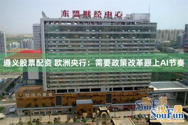 遵义股票配资 欧洲央行:需要政策改革跟上AI节奏