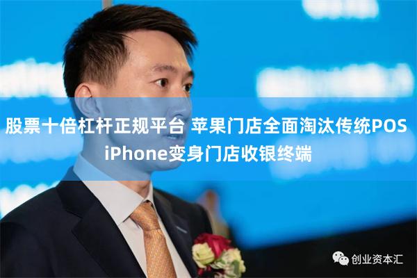 股票十倍杠杆正规平台 苹果门店全面淘汰传统POS iPhone变身门店收银终端