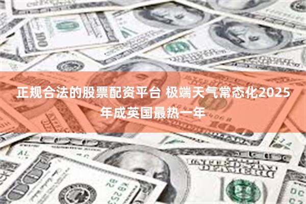 正规合法的股票配资平台 极端天气常态化　2025年成英国最热一年