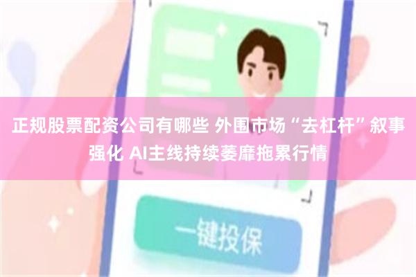 正规股票配资公司有哪些 外围市场“去杠杆”叙事强化 AI主线持续萎靡拖累行情