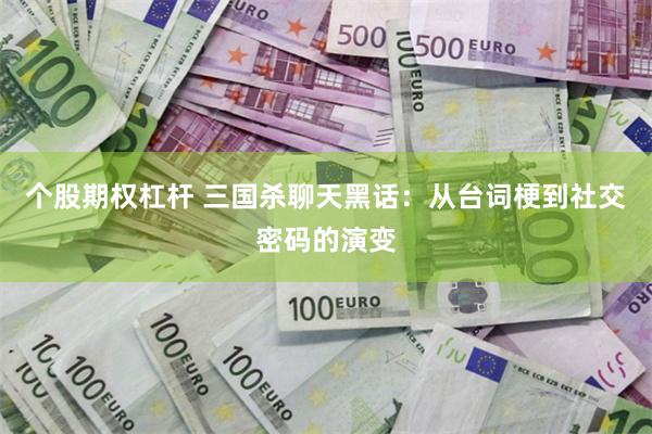 个股期权杠杆 三国杀聊天黑话：从台词梗到社交密码的演变