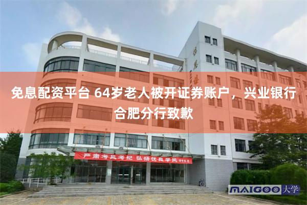免息配资平台 64岁老人被开证券账户，兴业银行合肥分行致歉