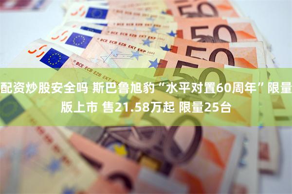 配资炒股安全吗 斯巴鲁旭豹“水平对置60周年”限量版上市 售21.58万起 限量25台