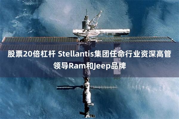 股票20倍杠杆 Stellantis集团任命行业资深高管领导Ram和Jeep品牌