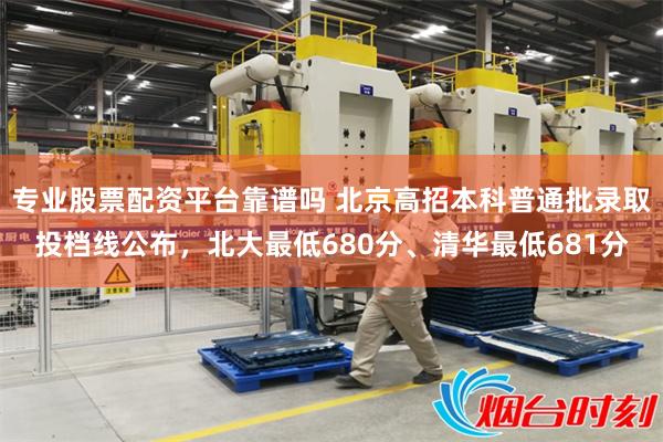 专业股票配资平台靠谱吗 北京高招本科普通批录取投档线公布，北大最低680分、清华最低681分