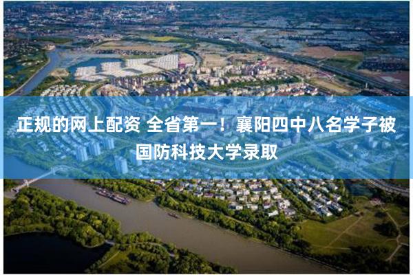 正规的网上配资 全省第一！襄阳四中八名学子被国防科技大学录取