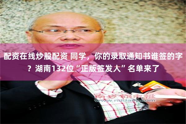 配资在线炒股配资 同学，你的录取通知书谁签的字？湖南132位“正版签发人”名单来了