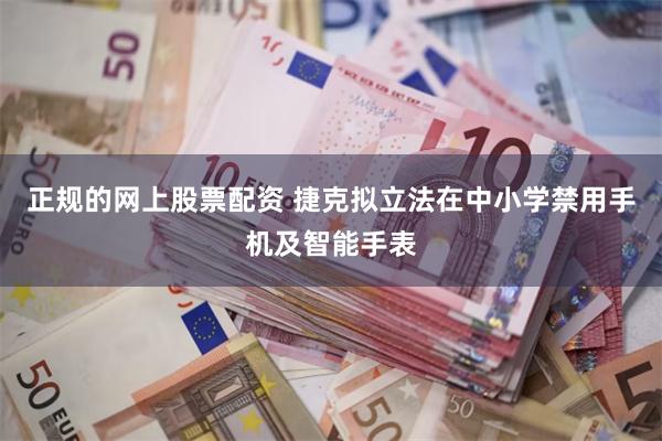 正规的网上股票配资 捷克拟立法在中小学禁用手机及智能手表