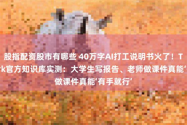 股指配资股市有哪些 40万字AI打工说明书火了！TRAE Work官方知识库实测：大学生写报告、老师做课件真能‘有手就行’
