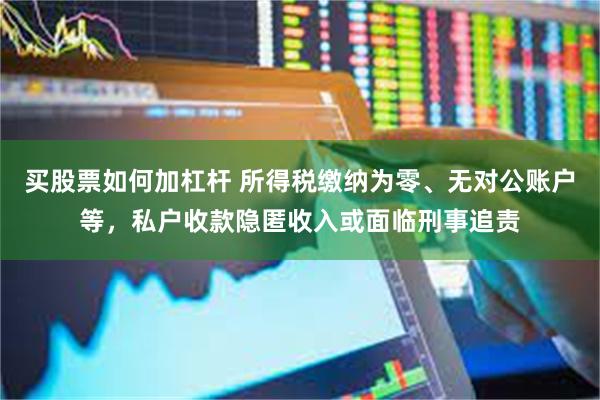 买股票如何加杠杆 所得税缴纳为零、无对公账户等，私户收款隐匿收入或面临刑事追责