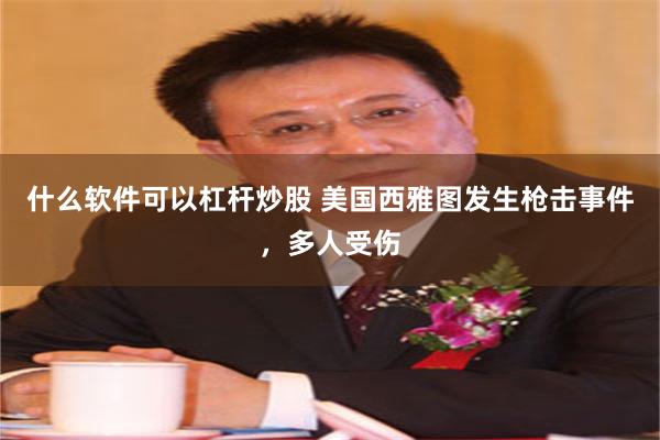 什么软件可以杠杆炒股 美国西雅图发生枪击事件，多人受伤