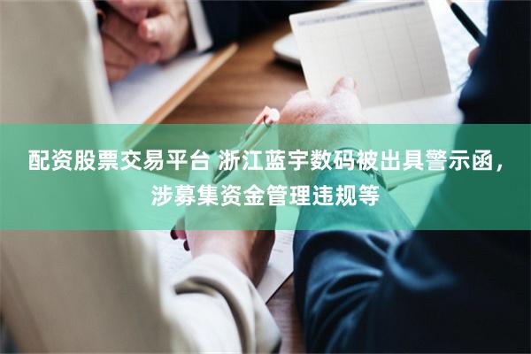 配资股票交易平台 浙江蓝宇数码被出具警示函，涉募集资金管理违规等