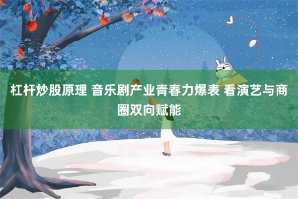 杠杆炒股原理 音乐剧产业青春力爆表 看演艺与商圈双向赋能