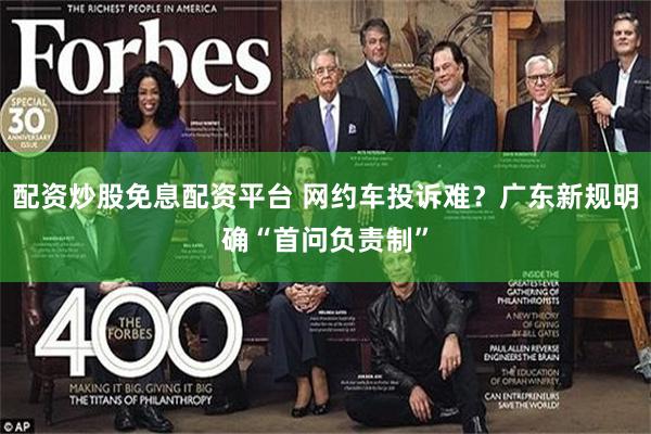 配资炒股免息配资平台 网约车投诉难？广东新规明确“首问负责制”