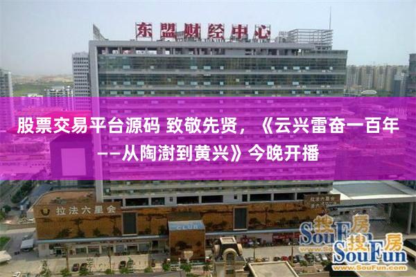 股票交易平台源码 致敬先贤,《云兴雷奋一百年——从陶澍到黄兴》今晚开播