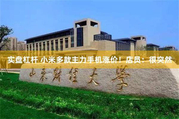 实盘杠杆 小米多款主力手机涨价！店员：很突然