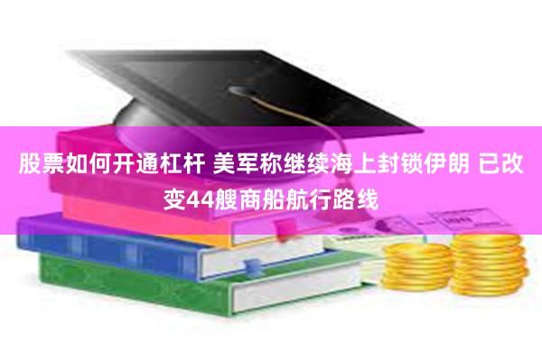 股票如何开通杠杆 美军称继续海上封锁伊朗 已改变44艘商船航行路线