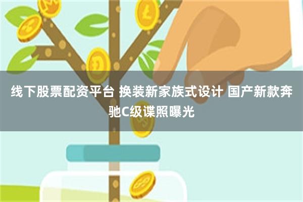 线下股票配资平台 换装新家族式设计 国产新款奔驰C级谍照曝光