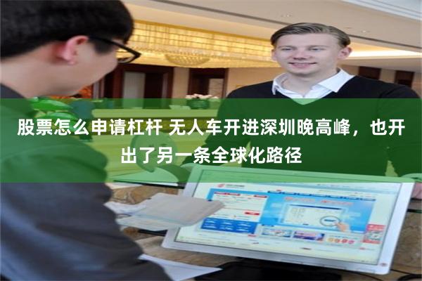 股票怎么申请杠杆 无人车开进深圳晚高峰，也开出了另一条全球化路径
