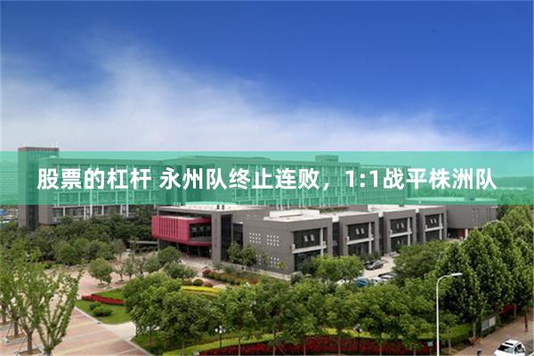 股票的杠杆 永州队终止连败，1:1战平株洲队
