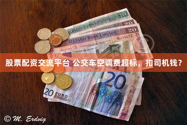 股票配资交流平台 公交车空调费超标，扣司机钱？