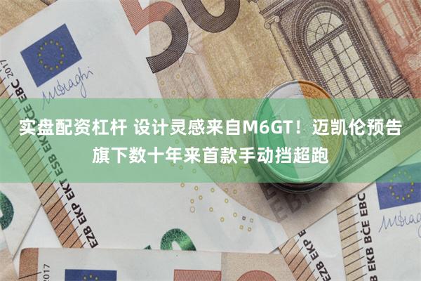 实盘配资杠杆 设计灵感来自M6GT！迈凯伦预告旗下数十年来首款手动挡超跑
