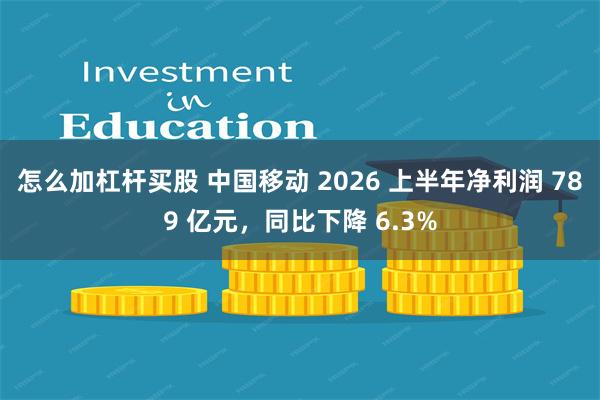 怎么加杠杆买股 中国移动 2026 上半年净利润 789 亿元，同比下降 6.3%