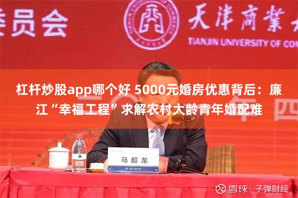杠杆炒股app哪个好 5000元婚房优惠背后：廉江“幸福工程”求解农村大龄青年婚配难