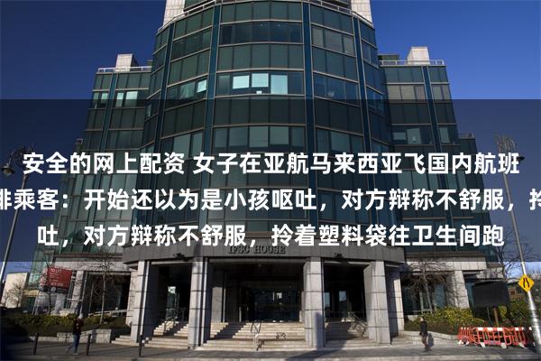 安全的网上配资 女子在亚航马来西亚飞国内航班的座位上拉大便，同排乘客：开始还以为是小孩呕吐，对方辩称不舒服，拎着塑料袋往卫生间跑