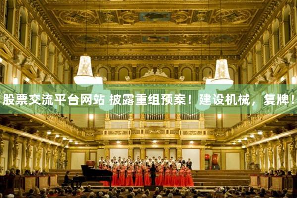 股票交流平台网站 披露重组预案！建设机械，复牌！