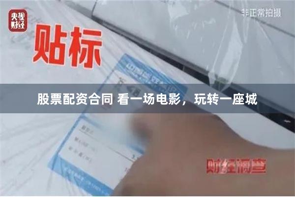 股票配资合同 看一场电影，玩转一座城