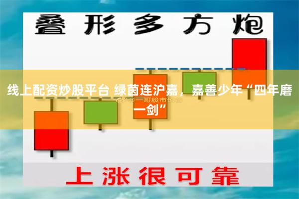 线上配资炒股平台 绿茵连沪嘉,嘉善少年“四年磨一剑”