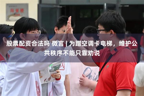 股票配资合法吗 微言 | 为蹭空调卡电梯，维护公共秩序不能只靠劝说