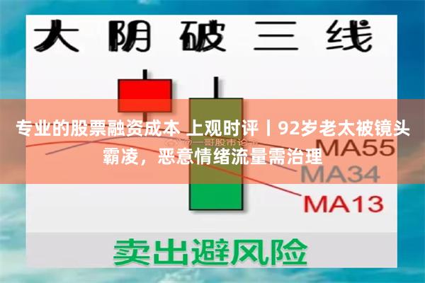 专业的股票融资成本 上观时评丨92岁老太被镜头霸凌，恶意情绪流量需治理
