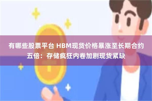 有哪些股票平台 HBM现货价格暴涨至长期合约五倍：存储疯狂内卷加剧现货紧缺