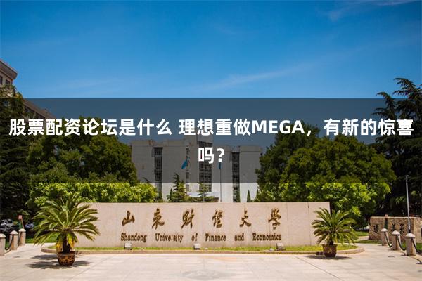 股票配资论坛是什么 理想重做MEGA，有新的惊喜吗？