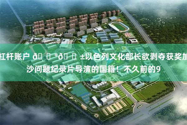 杠杆账户 🇮🇱以色列文化部长欲剥夺获奖加沙问题纪录片导演的国籍！不久前的9