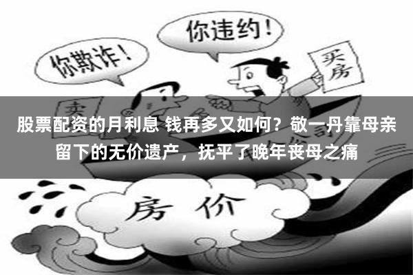 股票配资的月利息 钱再多又如何？敬一丹靠母亲留下的无价遗产，抚平了晚年丧母之痛