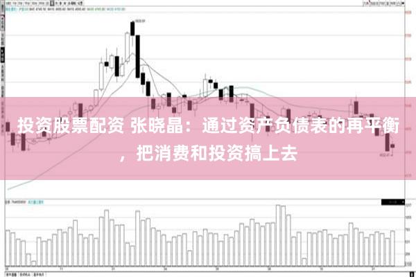 投资股票配资 张晓晶：通过资产负债表的再平衡，把消费和投资搞上去