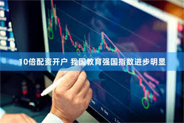 10倍配资开户 我国教育强国指数进步明显