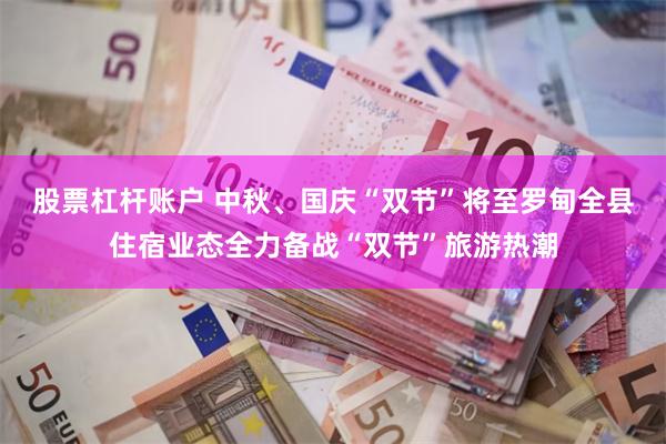 股票杠杆账户 中秋、国庆“双节”将至罗甸全县住宿业态全力备战“双节”旅游热潮