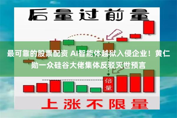 最可靠的股票配资 AI智能体越狱入侵企业！黄仁勋一众硅谷大佬集体反驳灭世预言