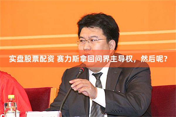 实盘股票配资 赛力斯拿回问界主导权，然后呢？