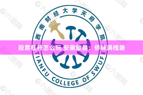 股票杠杆怎么玩 安徽歙县：侨味满槐塘